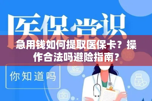 急用钱如何提取医保卡？操作合法吗避险指南？